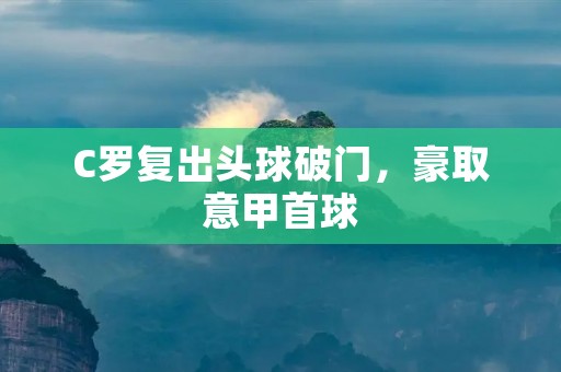 C罗复出头球破门，豪取意甲首球