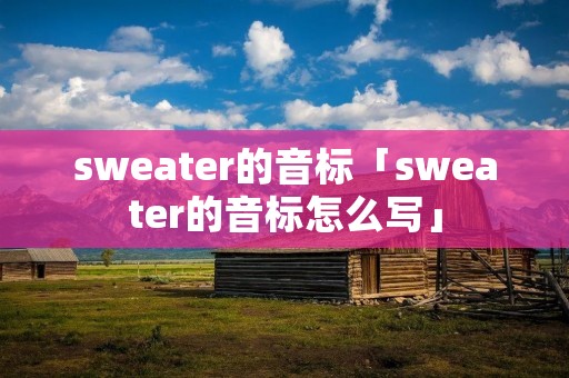 sweater的音标「sweater的音标怎么写」