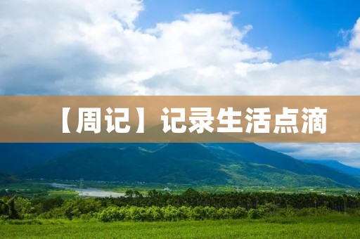 【周记】记录生活点滴 【周记】记录生活点滴