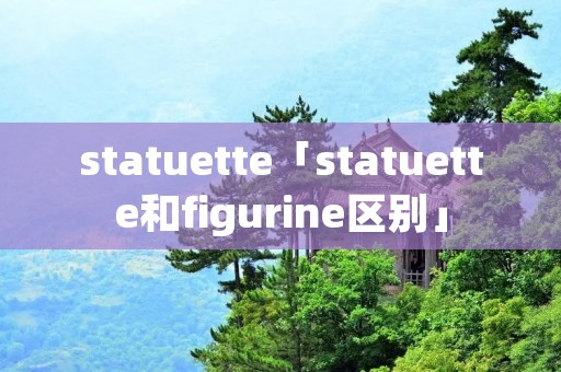 statuette「statuette和figurine区别」