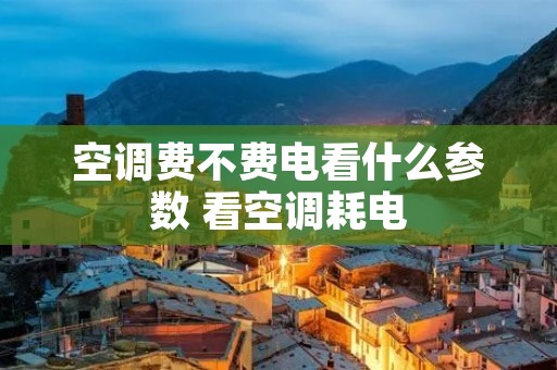 空调费不费电看什么参数 看空调耗电