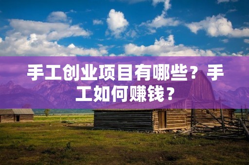 手工创业项目有哪些?手工如何赚钱?