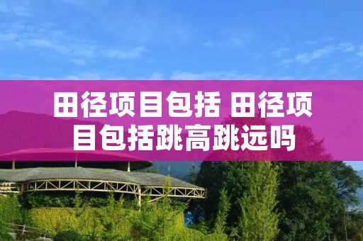 田径项目包括 田径项目包括跳高跳远吗