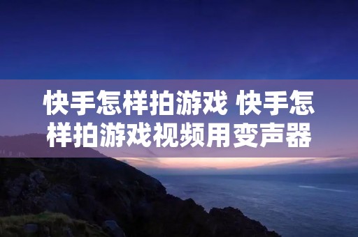 快手怎样拍游戏 快手怎样拍游戏视频用变声器
