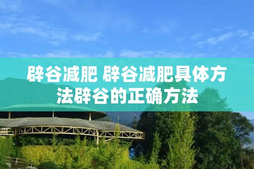 辟谷减肥 辟谷减肥具体方法辟谷的正确方法