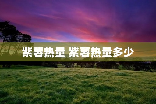 紫薯热量 紫薯热量多少