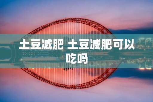 土豆减肥 土豆减肥可以吃吗