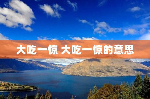 大吃一惊 大吃一惊的意思