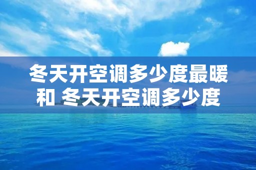 冬天开空调多少度最暖和 冬天开空调多少度暖和又省电