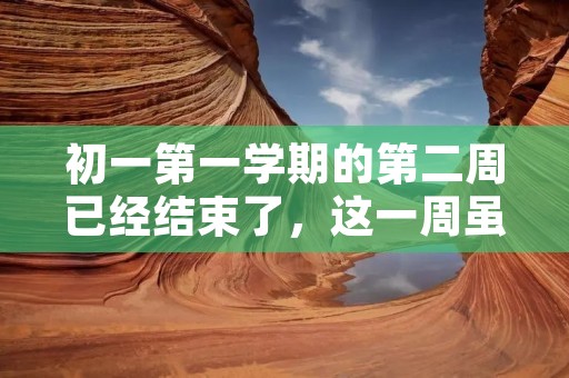 初一第一学期的第二周已经结束了，这一周虽然有些忙碌，但是也充满了乐趣和收获。