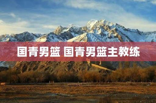 国青男篮 国青男篮主教练