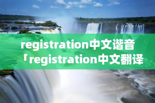 registration中文谐音「registration中文翻译」