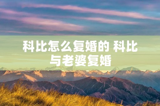 科比怎么复婚的 科比与老婆复婚