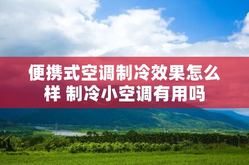 便携式空调制冷效果怎么样 制冷小空调有用吗 便携式空调制冷效果怎么样 制冷小空调有用吗