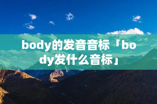 body的发音音标「body发什么音标」