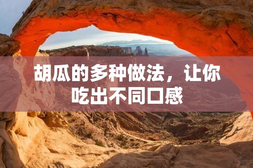胡瓜的多种做法,让你吃出不同口感 胡瓜的多种做法,让你吃出不同口感