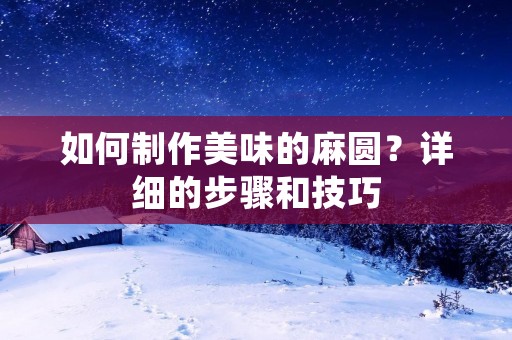 如何制作美味的麻圆？详细的步骤和技巧