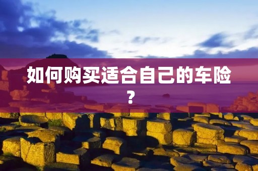 如何购买适合自己的车险？