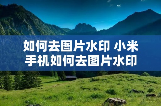 如何去图片水印 小米手机如何去图片水印 如何去图片水印 小米手机如何去图片水印