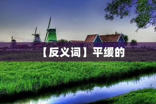 【反义词】平缓的