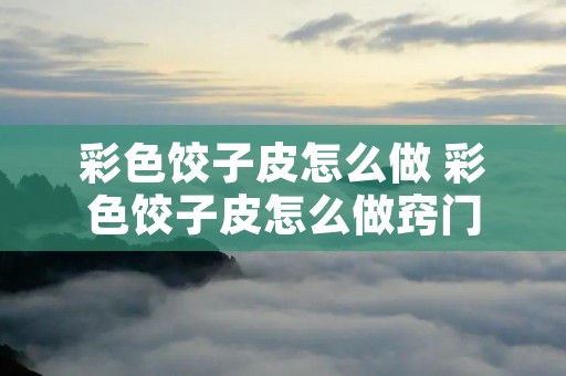 彩色饺子皮怎么做 彩色饺子皮怎么做窍门