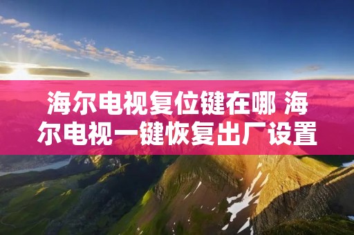 海尔电视复位键在哪 海尔电视一键恢复出厂设置 海尔电视复位键在哪 海尔电视一键恢复出厂设置
