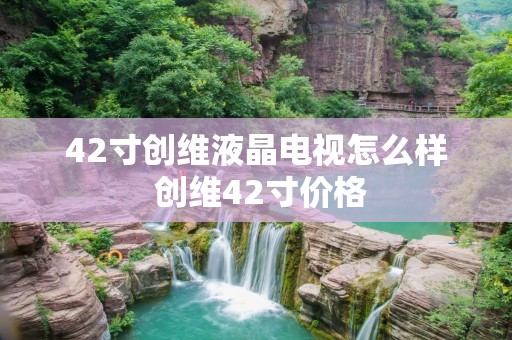 42寸创维液晶电视怎么样 创维42寸价格