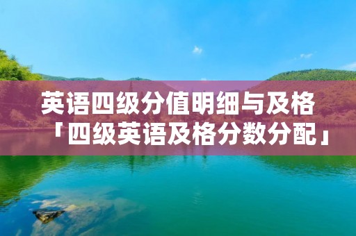 英语四级分值明细与及格「四级英语及格分数分配」 英语四级分值明细与及格「四级英语及格分数分配」