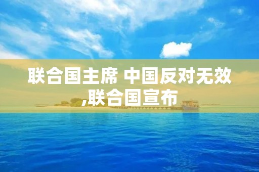 联合国主席 中国反对无效,联合国宣布