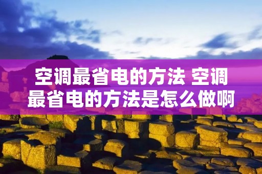 空调最省电的方法 空调最省电的方法是怎么做啊
