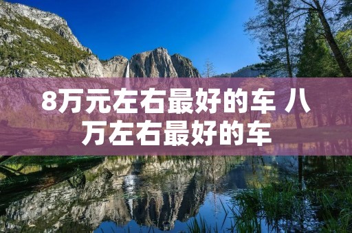 8万元左右最好的车 八万左右最好的车