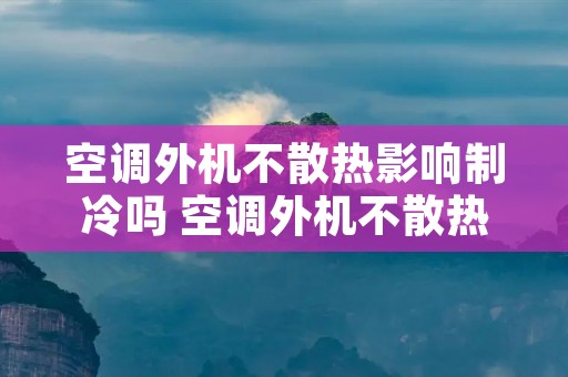 空调外机不散热影响制冷吗 空调外机不散热影响制冷吗
