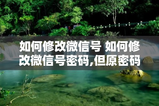 如何修改微信号 如何修改微信号密码,但原密码忘记了