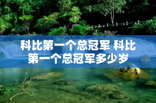 科比第一个总冠军 科比第一个总冠军多少岁 科比第一个总冠军 科比第一个总冠军多少岁