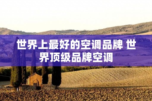 世界上最好的空调品牌 世界顶级品牌空调