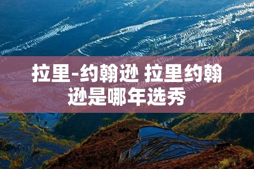 拉里-约翰逊 拉里约翰逊是哪年选秀 拉里-约翰逊 拉里约翰逊是哪年选秀