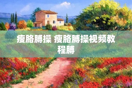 瘦胳膊操 瘦胳膊操视频教程膊
