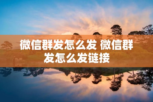 微信群发怎么发 微信群发怎么发链接