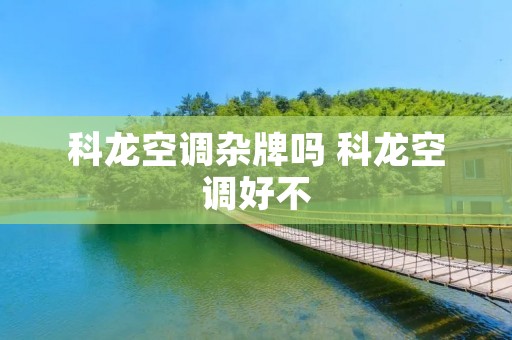 科龙空调杂牌吗 科龙空调好不