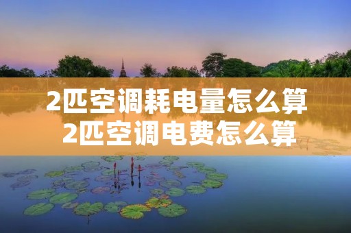 2匹空调耗电量怎么算 2匹空调电费怎么算