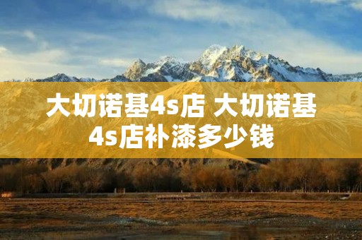 大切诺基4s店 大切诺基4s店补漆多少钱