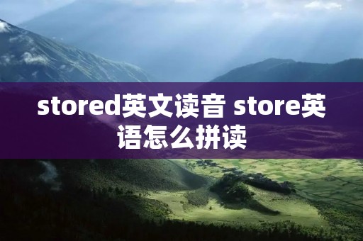 stored英文读音 store英语怎么拼读