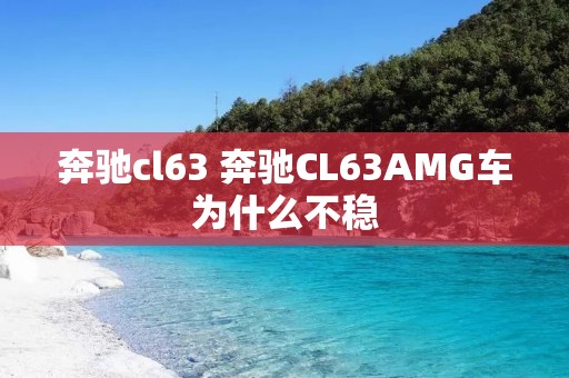 奔驰cl63 奔驰CL63AMG车为什么不稳