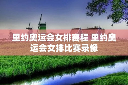 里约奥运会女排赛程 里约奥运会女排比赛录像 里约奥运会女排赛程 里约奥运会女排比赛录像