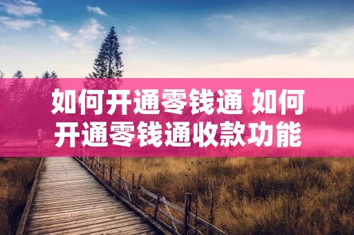 如何开通零钱通 如何开通零钱通收款功能 如何开通零钱通 如何开通零钱通收款功能