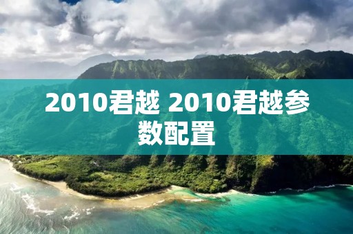 2010君越 2010君越参数配置 2010君越 2010君越参数配置