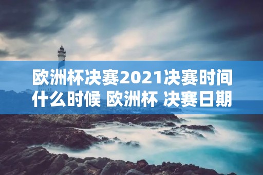 欧洲杯决赛2021决赛时间什么时候 欧洲杯 决赛日期 欧洲杯决赛2021决赛时间什么时候 欧洲杯 决赛日期