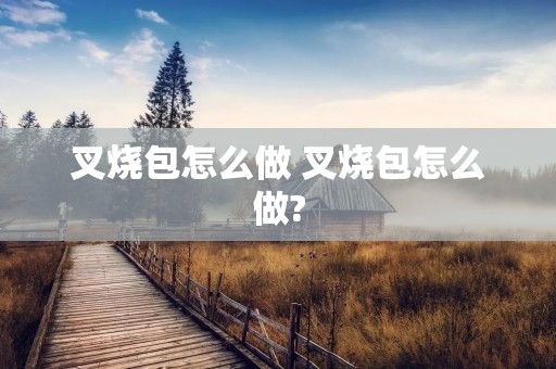 叉烧包怎么做 叉烧包怎么做?