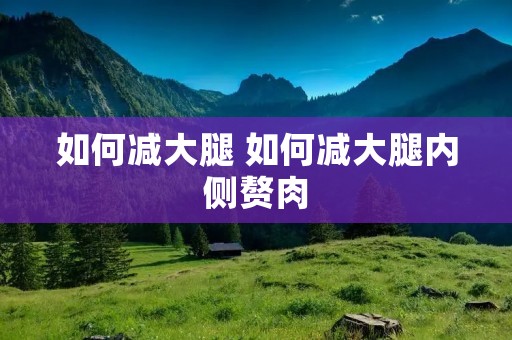 如何减大腿 如何减大腿内侧赘肉