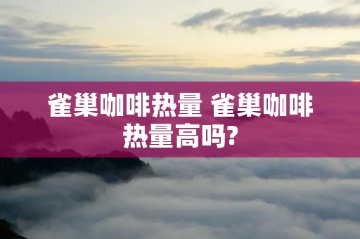 雀巢咖啡热量 雀巢咖啡热量高吗?